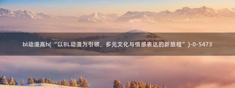 风车动漫在线观看:bl动漫高h(“以BL动漫为引领,多元文化与情感表达的新旅程”)