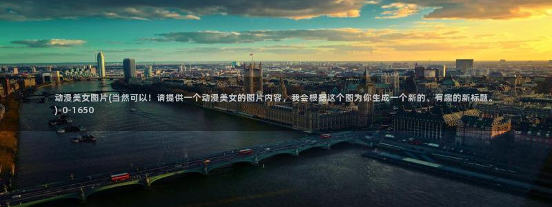 动漫御姐:动漫美女图片(当然可以!请提供一个动漫美女的图片内容,我会根据这个图为你生成一个新的、有趣的新标题。)